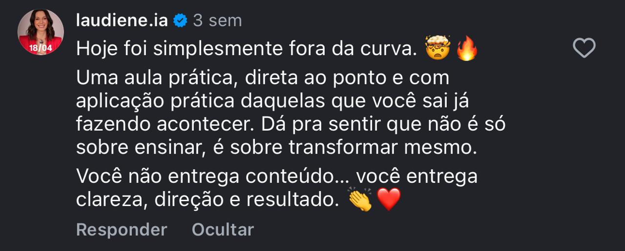 laudiene.ia: Hoje foi simplesmente fora da curva. Você não entrega conteúdo, entrega clareza, direção e resultado.